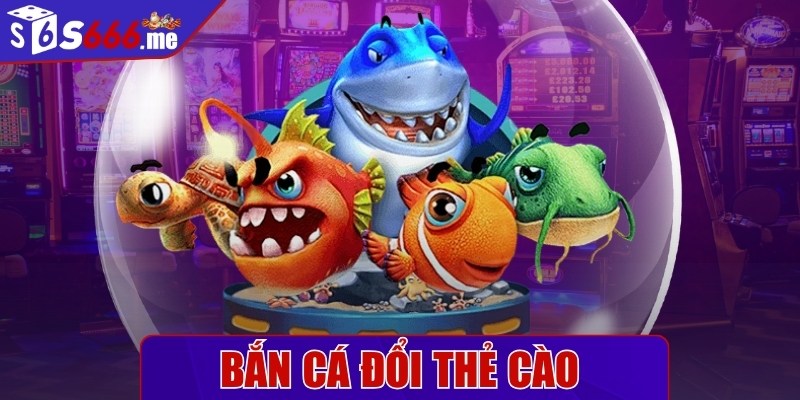 Bắn cá đổi thẻ cào - Lựa chọn giải trí hấp dẫn, bùng nổ nhất