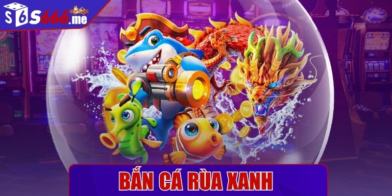 Bắn cá rùa xanh