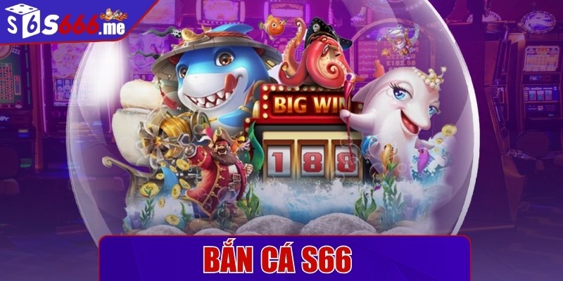Bắn cá S66 - Không gian giải trí khiến ngư thủ say đắm
