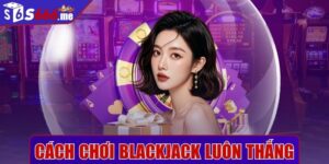 Cách chơi blackjack luôn thắng