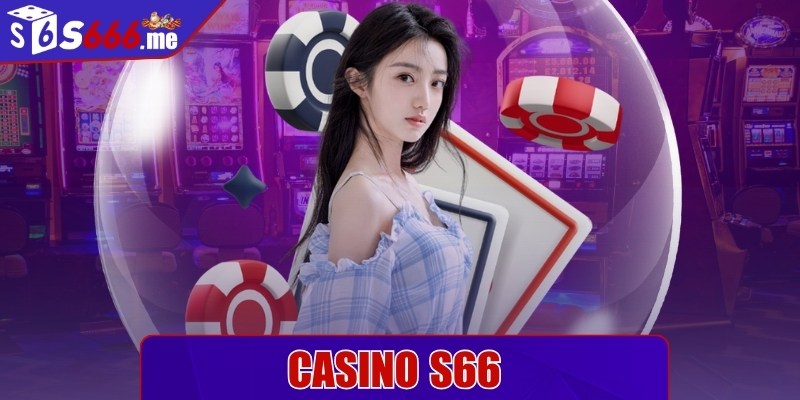 Casino S66 sức hấp dẫn đỉnh cao không thể chối từ 